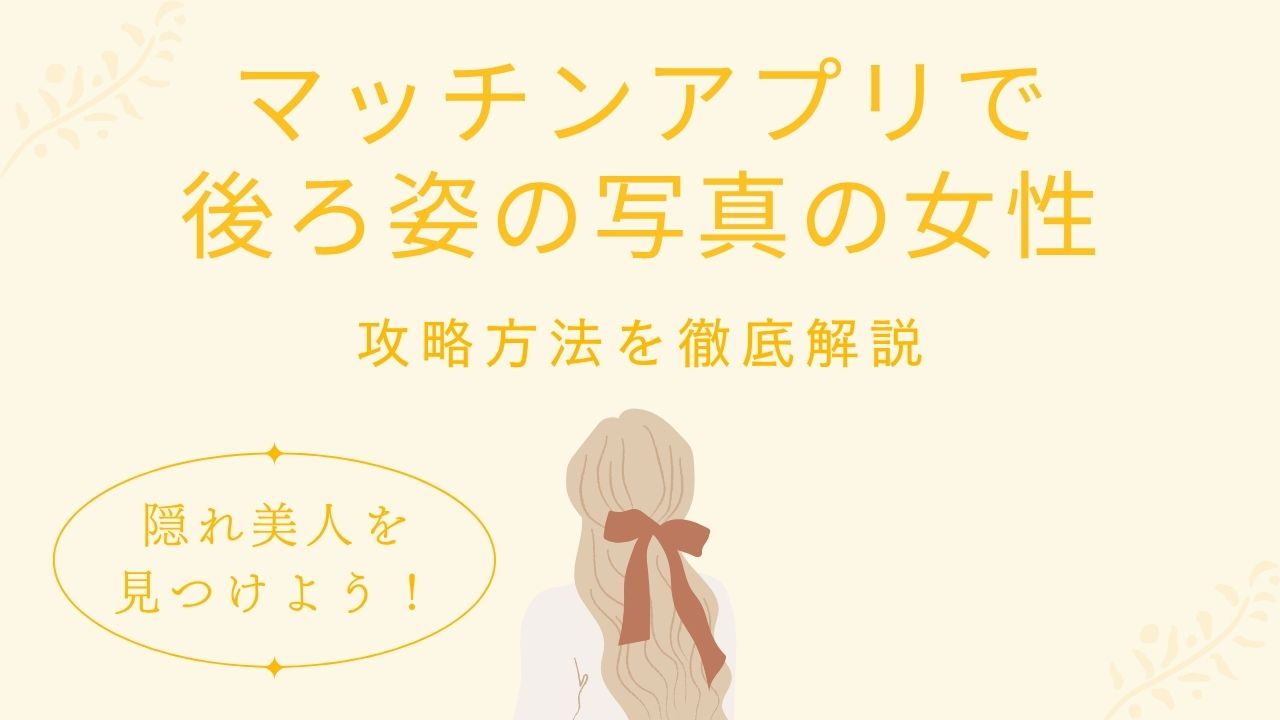 マッチングアプリで後ろ姿の写真の女性　攻略方法を徹底解説